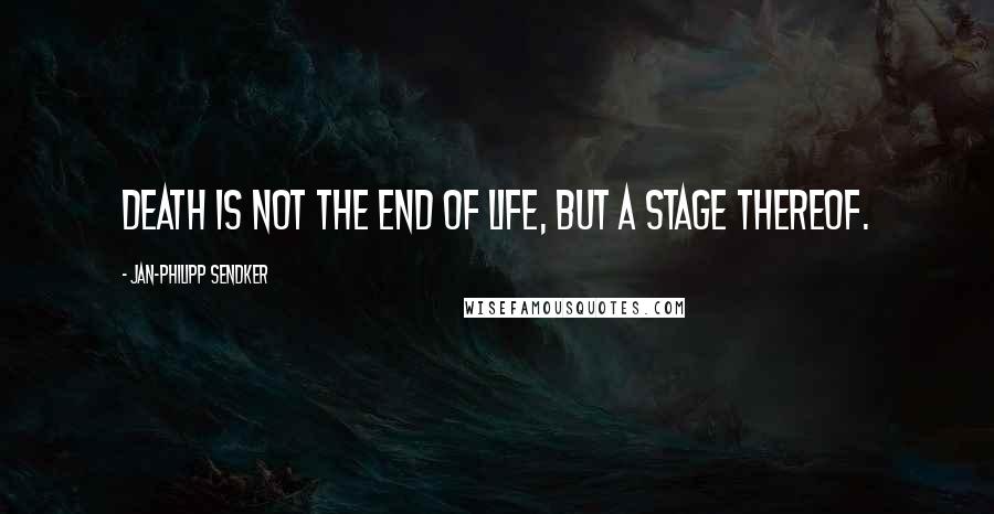 Jan-Philipp Sendker Quotes: Death is not the end of life, but a stage thereof.