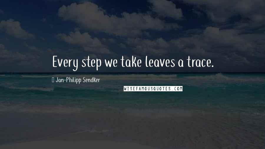 Jan-Philipp Sendker Quotes: Every step we take leaves a trace.