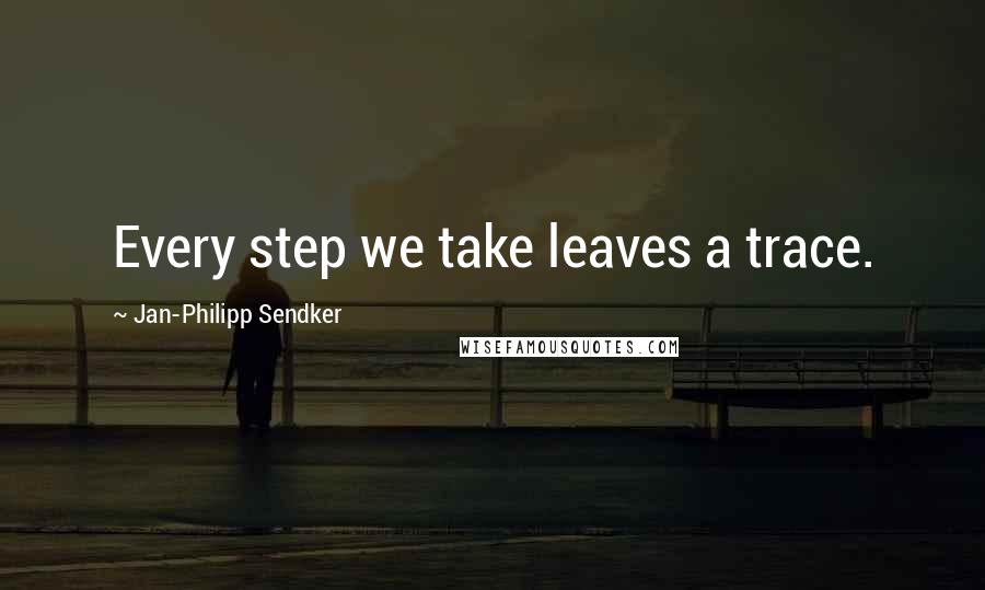 Jan-Philipp Sendker Quotes: Every step we take leaves a trace.