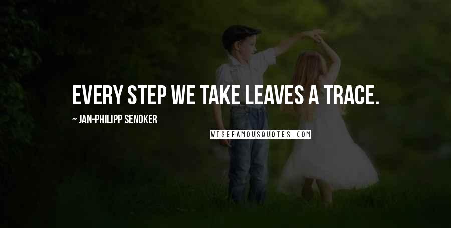 Jan-Philipp Sendker Quotes: Every step we take leaves a trace.