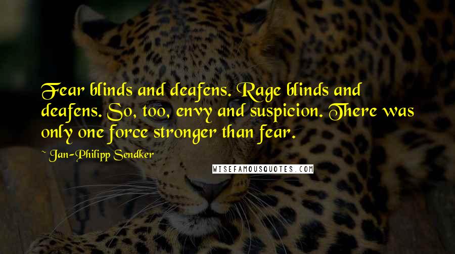 Jan-Philipp Sendker Quotes: Fear blinds and deafens. Rage blinds and deafens. So, too, envy and suspicion. There was only one force stronger than fear.
