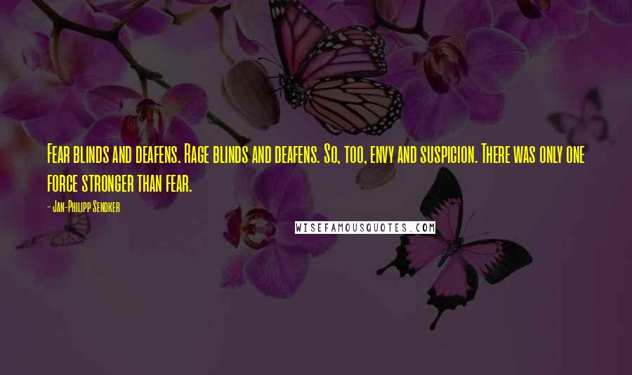 Jan-Philipp Sendker Quotes: Fear blinds and deafens. Rage blinds and deafens. So, too, envy and suspicion. There was only one force stronger than fear.