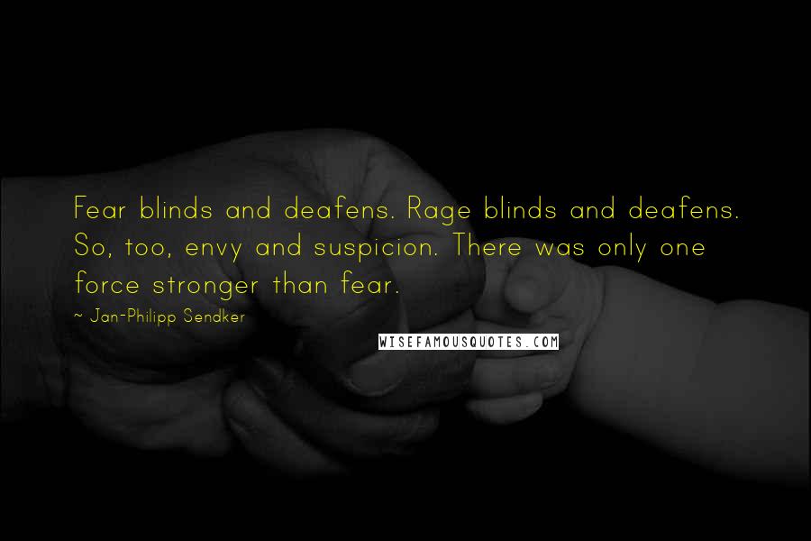 Jan-Philipp Sendker Quotes: Fear blinds and deafens. Rage blinds and deafens. So, too, envy and suspicion. There was only one force stronger than fear.