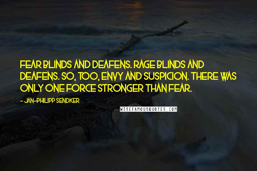 Jan-Philipp Sendker Quotes: Fear blinds and deafens. Rage blinds and deafens. So, too, envy and suspicion. There was only one force stronger than fear.