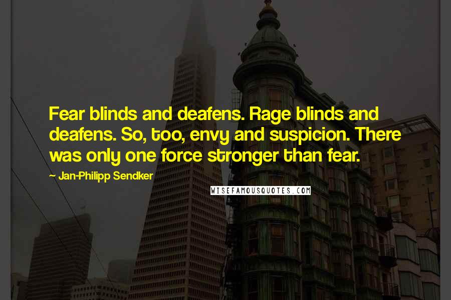 Jan-Philipp Sendker Quotes: Fear blinds and deafens. Rage blinds and deafens. So, too, envy and suspicion. There was only one force stronger than fear.