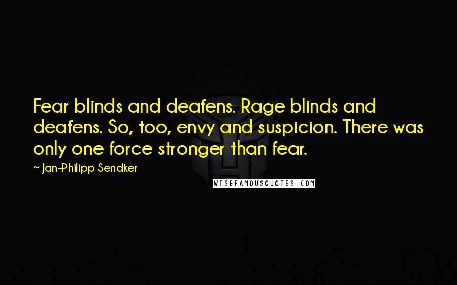 Jan-Philipp Sendker Quotes: Fear blinds and deafens. Rage blinds and deafens. So, too, envy and suspicion. There was only one force stronger than fear.