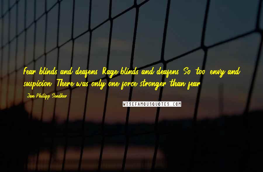 Jan-Philipp Sendker Quotes: Fear blinds and deafens. Rage blinds and deafens. So, too, envy and suspicion. There was only one force stronger than fear.