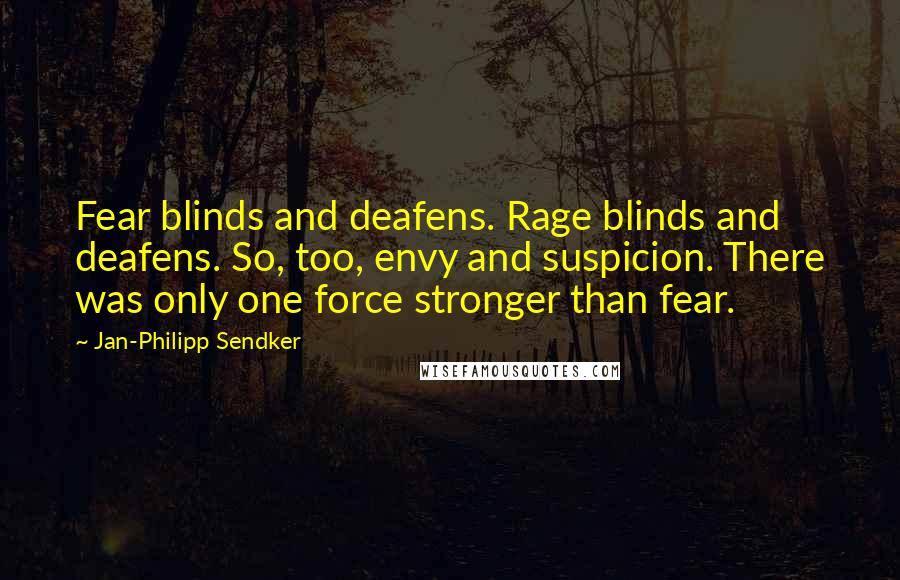 Jan-Philipp Sendker Quotes: Fear blinds and deafens. Rage blinds and deafens. So, too, envy and suspicion. There was only one force stronger than fear.