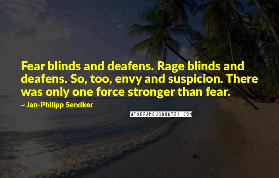 Jan-Philipp Sendker Quotes: Fear blinds and deafens. Rage blinds and deafens. So, too, envy and suspicion. There was only one force stronger than fear.