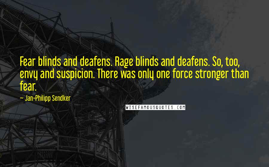 Jan-Philipp Sendker Quotes: Fear blinds and deafens. Rage blinds and deafens. So, too, envy and suspicion. There was only one force stronger than fear.