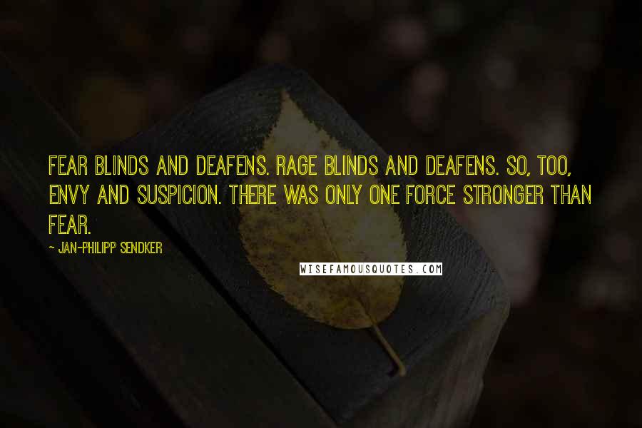 Jan-Philipp Sendker Quotes: Fear blinds and deafens. Rage blinds and deafens. So, too, envy and suspicion. There was only one force stronger than fear.