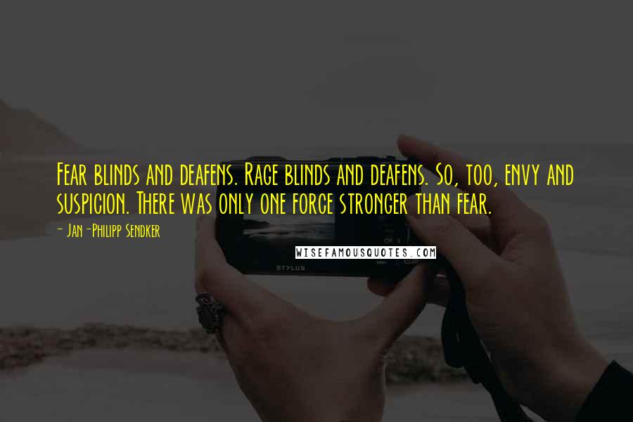 Jan-Philipp Sendker Quotes: Fear blinds and deafens. Rage blinds and deafens. So, too, envy and suspicion. There was only one force stronger than fear.