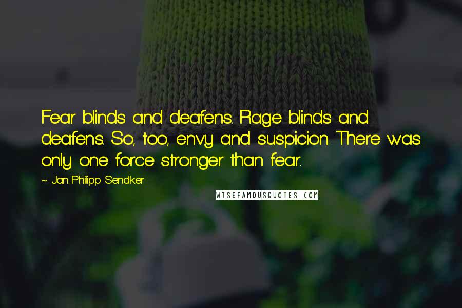 Jan-Philipp Sendker Quotes: Fear blinds and deafens. Rage blinds and deafens. So, too, envy and suspicion. There was only one force stronger than fear.