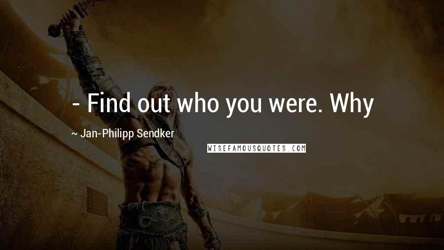 Jan-Philipp Sendker Quotes:  - Find out who you were. Why