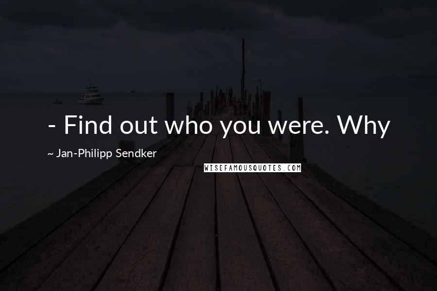 Jan-Philipp Sendker Quotes:  - Find out who you were. Why