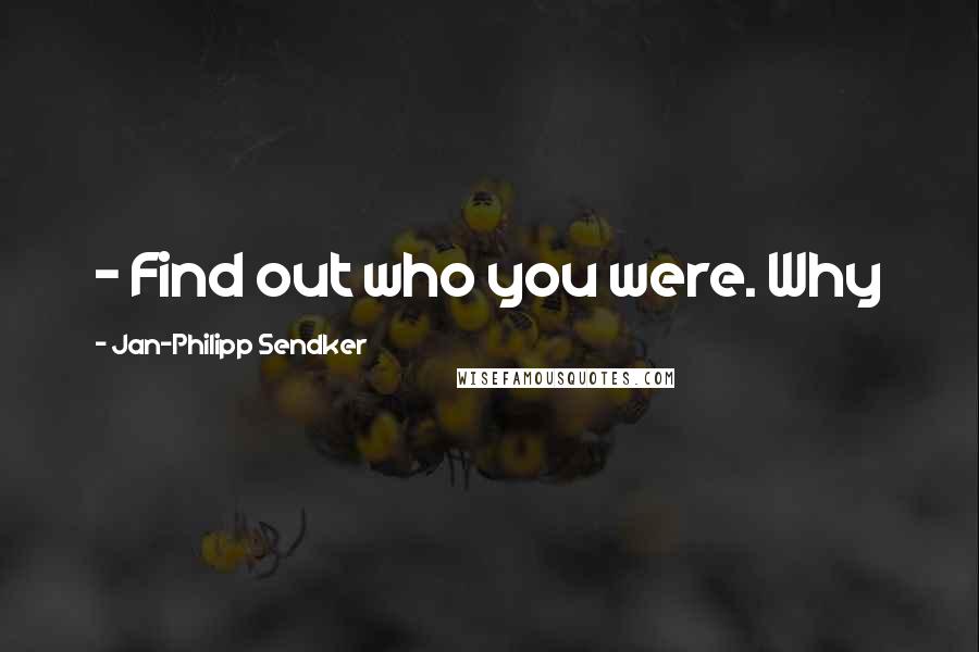 Jan-Philipp Sendker Quotes:  - Find out who you were. Why