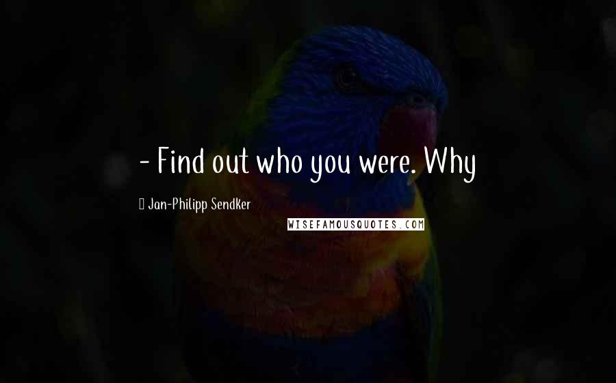 Jan-Philipp Sendker Quotes:  - Find out who you were. Why