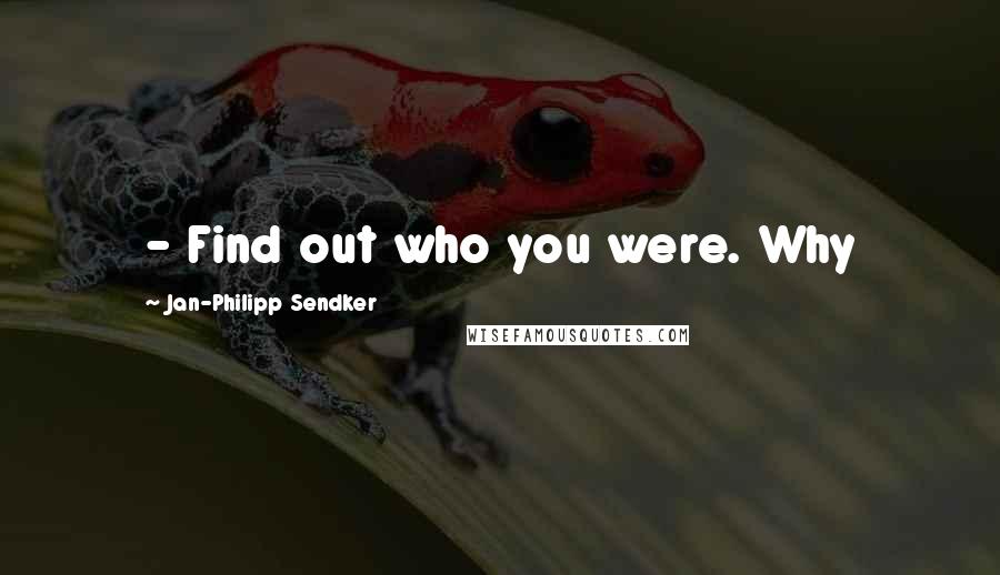 Jan-Philipp Sendker Quotes:  - Find out who you were. Why