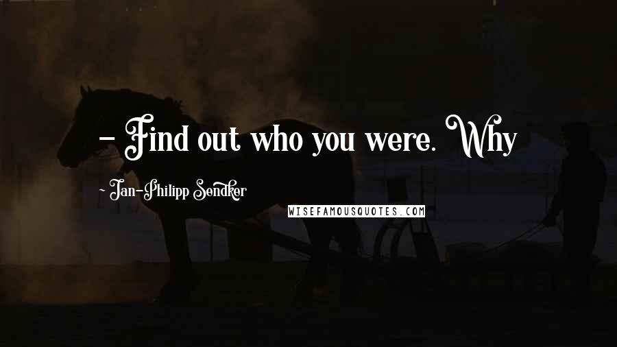 Jan-Philipp Sendker Quotes:  - Find out who you were. Why