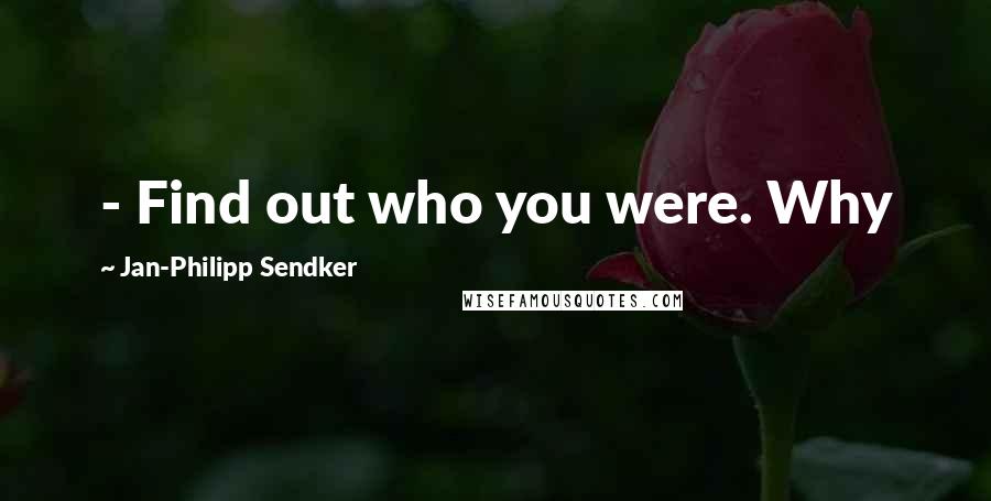 Jan-Philipp Sendker Quotes:  - Find out who you were. Why