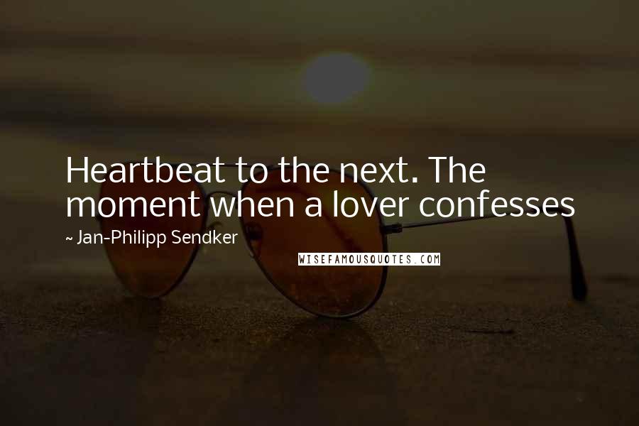 Jan-Philipp Sendker Quotes: Heartbeat to the next. The moment when a lover confesses