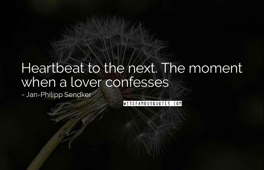 Jan-Philipp Sendker Quotes: Heartbeat to the next. The moment when a lover confesses