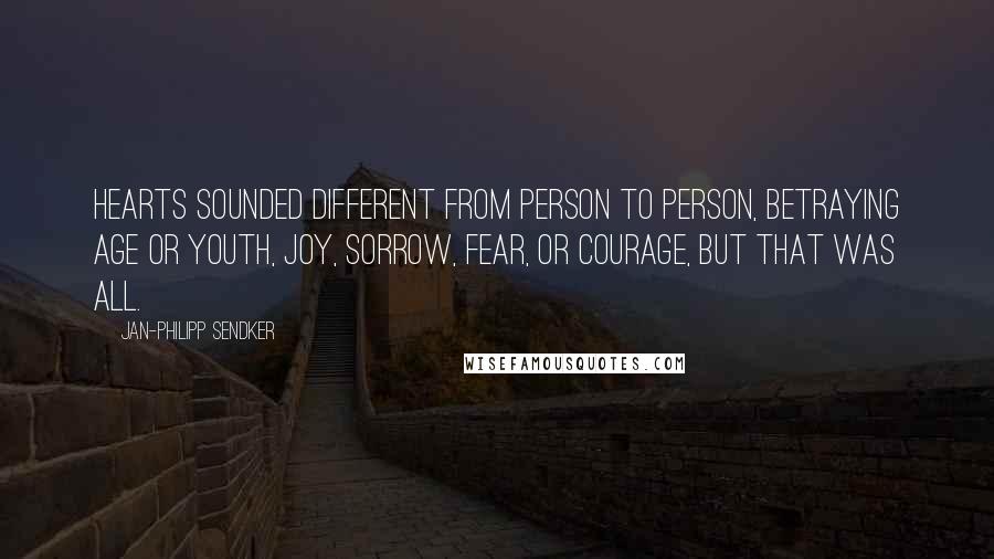 Jan-Philipp Sendker Quotes: Hearts sounded different from person to person, betraying age or youth, joy, sorrow, fear, or courage, but that was all.