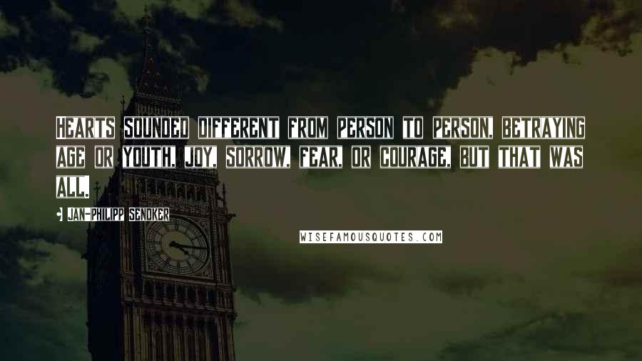 Jan-Philipp Sendker Quotes: Hearts sounded different from person to person, betraying age or youth, joy, sorrow, fear, or courage, but that was all.