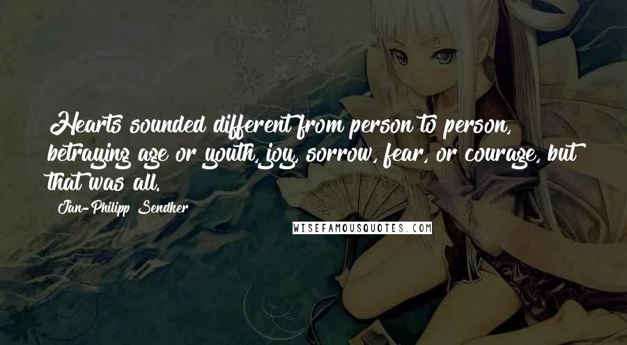 Jan-Philipp Sendker Quotes: Hearts sounded different from person to person, betraying age or youth, joy, sorrow, fear, or courage, but that was all.