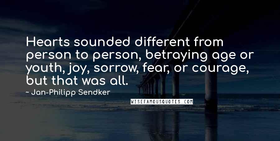 Jan-Philipp Sendker Quotes: Hearts sounded different from person to person, betraying age or youth, joy, sorrow, fear, or courage, but that was all.