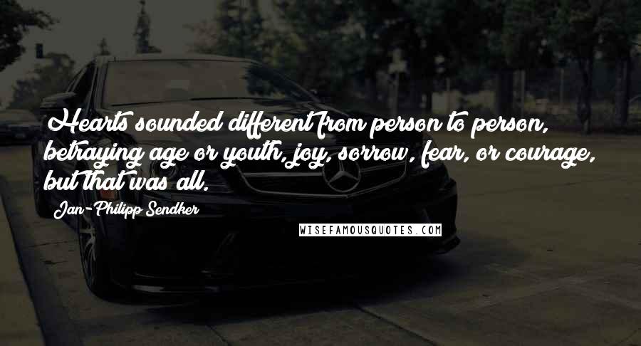 Jan-Philipp Sendker Quotes: Hearts sounded different from person to person, betraying age or youth, joy, sorrow, fear, or courage, but that was all.