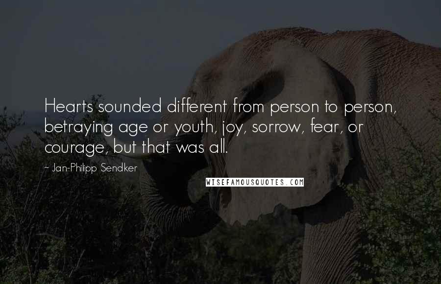 Jan-Philipp Sendker Quotes: Hearts sounded different from person to person, betraying age or youth, joy, sorrow, fear, or courage, but that was all.