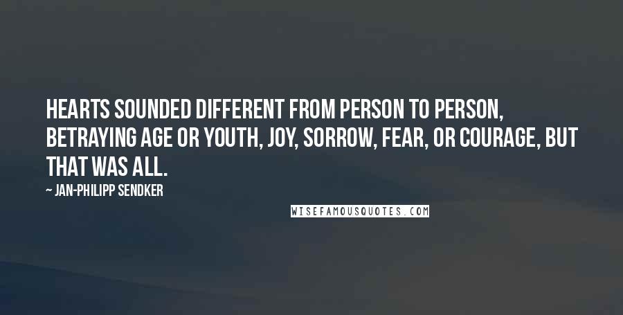 Jan-Philipp Sendker Quotes: Hearts sounded different from person to person, betraying age or youth, joy, sorrow, fear, or courage, but that was all.