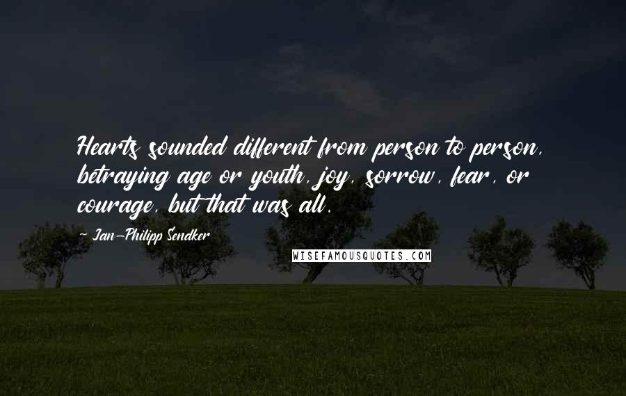 Jan-Philipp Sendker Quotes: Hearts sounded different from person to person, betraying age or youth, joy, sorrow, fear, or courage, but that was all.