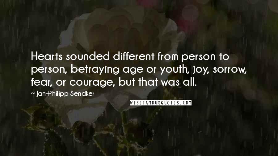 Jan-Philipp Sendker Quotes: Hearts sounded different from person to person, betraying age or youth, joy, sorrow, fear, or courage, but that was all.