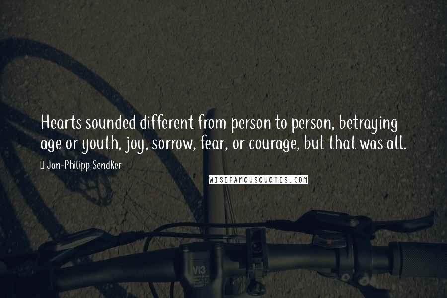 Jan-Philipp Sendker Quotes: Hearts sounded different from person to person, betraying age or youth, joy, sorrow, fear, or courage, but that was all.