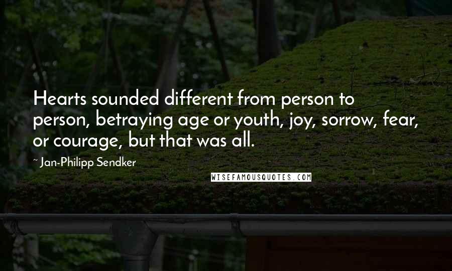 Jan-Philipp Sendker Quotes: Hearts sounded different from person to person, betraying age or youth, joy, sorrow, fear, or courage, but that was all.