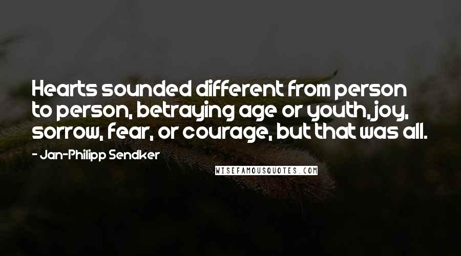 Jan-Philipp Sendker Quotes: Hearts sounded different from person to person, betraying age or youth, joy, sorrow, fear, or courage, but that was all.