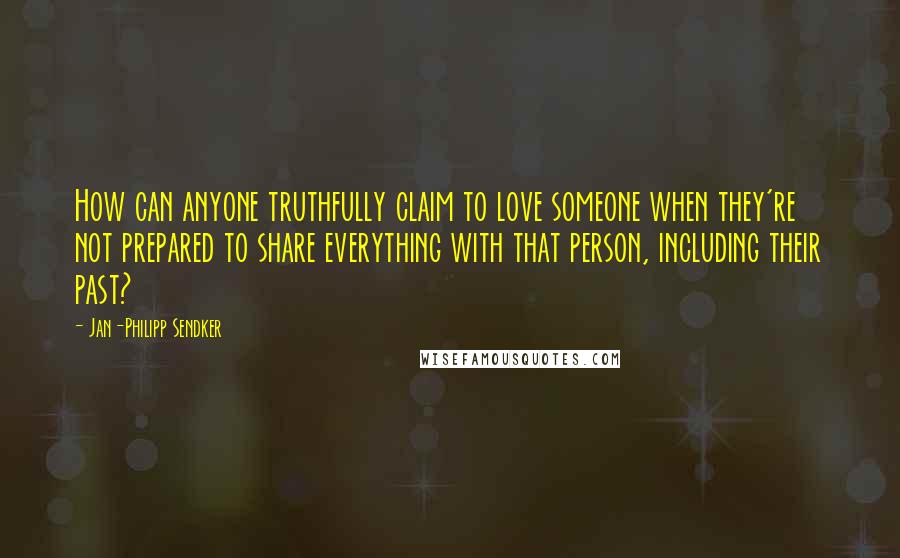 Jan-Philipp Sendker Quotes: How can anyone truthfully claim to love someone when they're not prepared to share everything with that person, including their past?