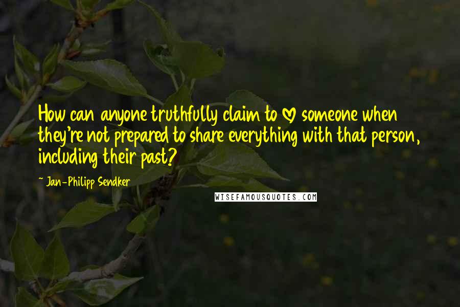 Jan-Philipp Sendker Quotes: How can anyone truthfully claim to love someone when they're not prepared to share everything with that person, including their past?