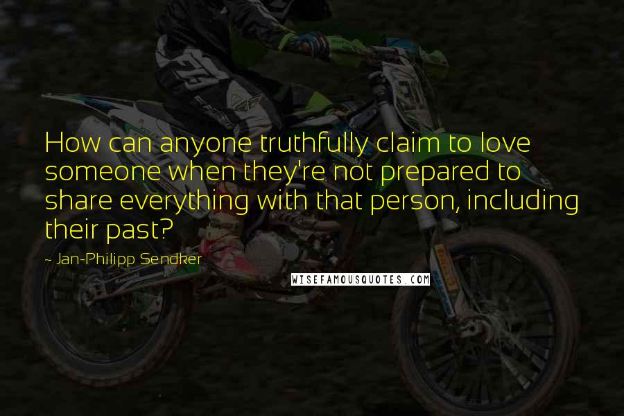 Jan-Philipp Sendker Quotes: How can anyone truthfully claim to love someone when they're not prepared to share everything with that person, including their past?