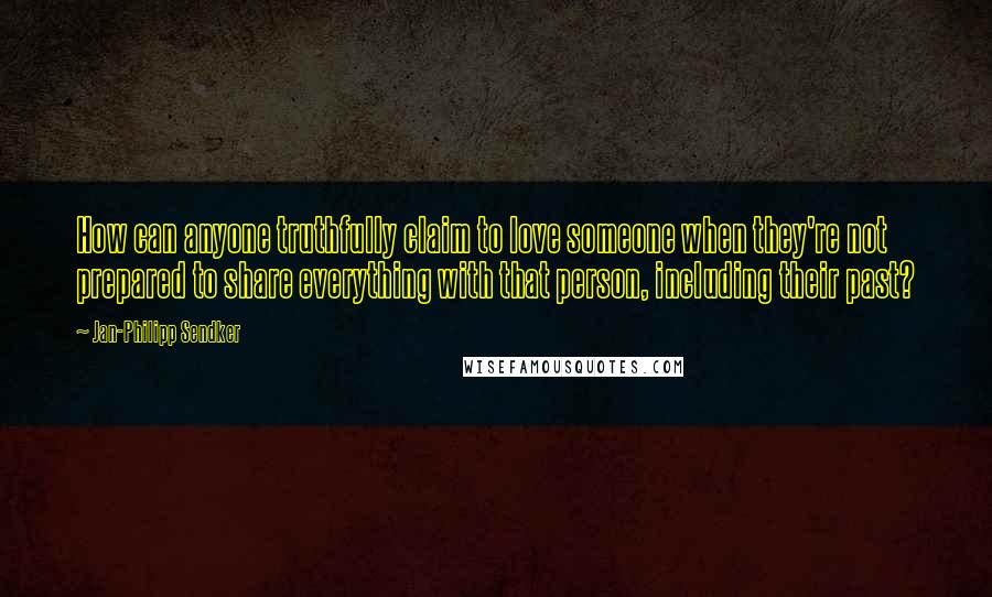 Jan-Philipp Sendker Quotes: How can anyone truthfully claim to love someone when they're not prepared to share everything with that person, including their past?