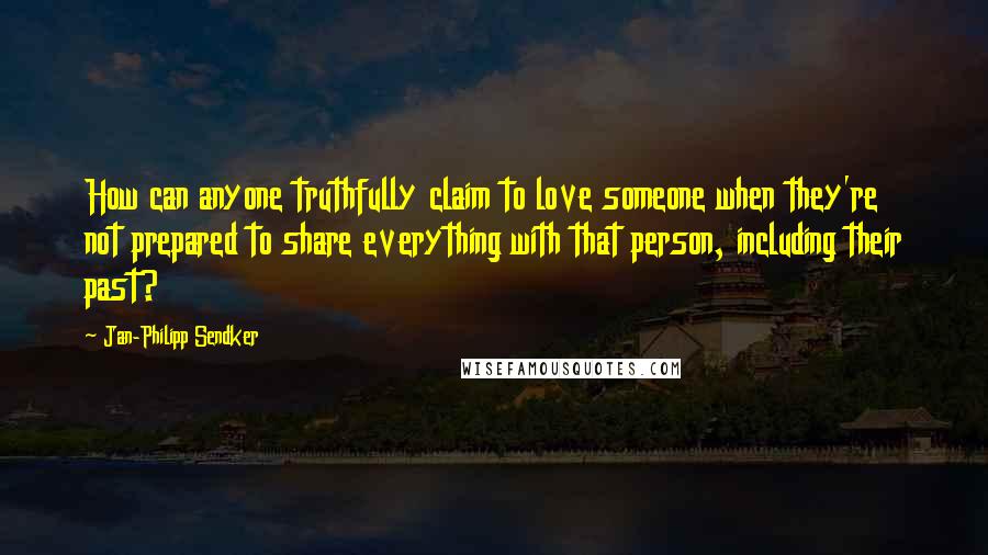 Jan-Philipp Sendker Quotes: How can anyone truthfully claim to love someone when they're not prepared to share everything with that person, including their past?