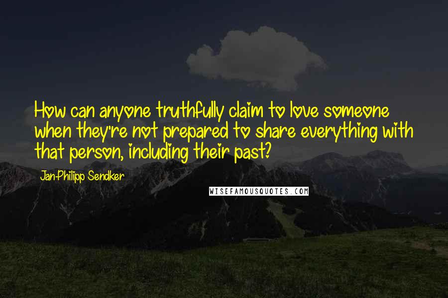 Jan-Philipp Sendker Quotes: How can anyone truthfully claim to love someone when they're not prepared to share everything with that person, including their past?