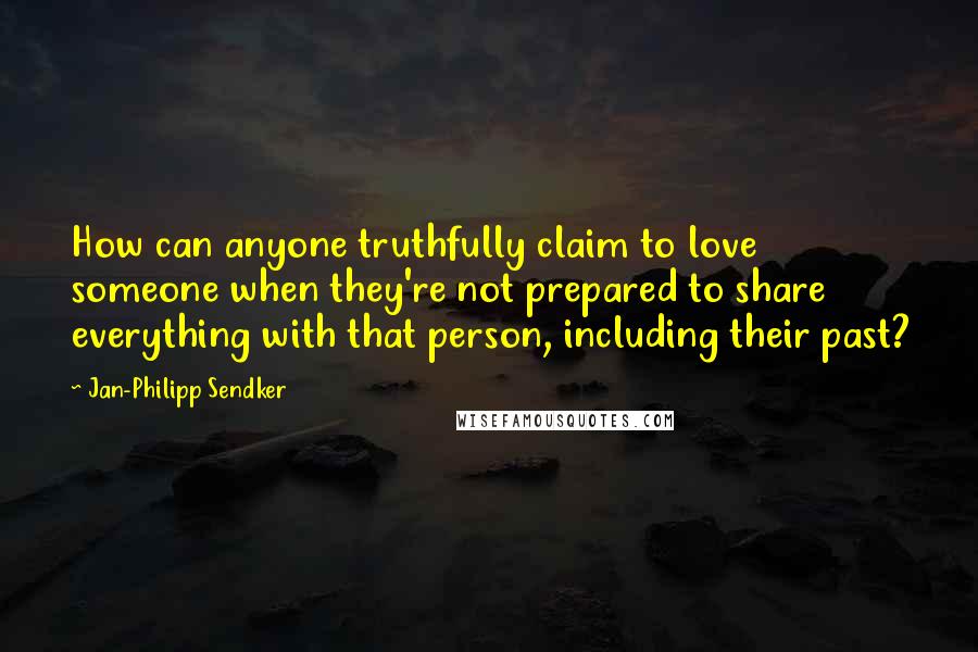 Jan-Philipp Sendker Quotes: How can anyone truthfully claim to love someone when they're not prepared to share everything with that person, including their past?