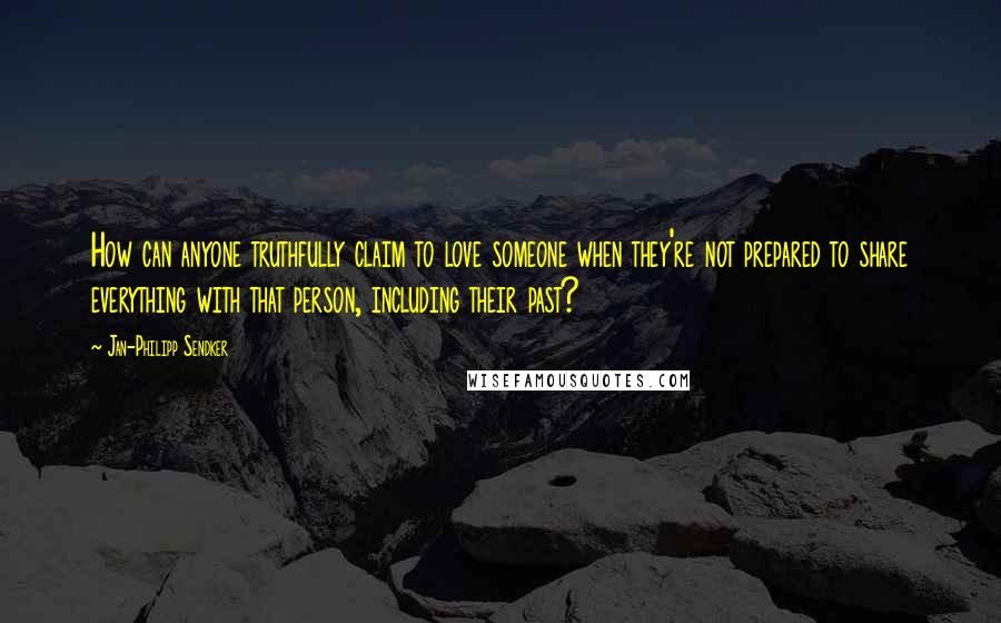Jan-Philipp Sendker Quotes: How can anyone truthfully claim to love someone when they're not prepared to share everything with that person, including their past?