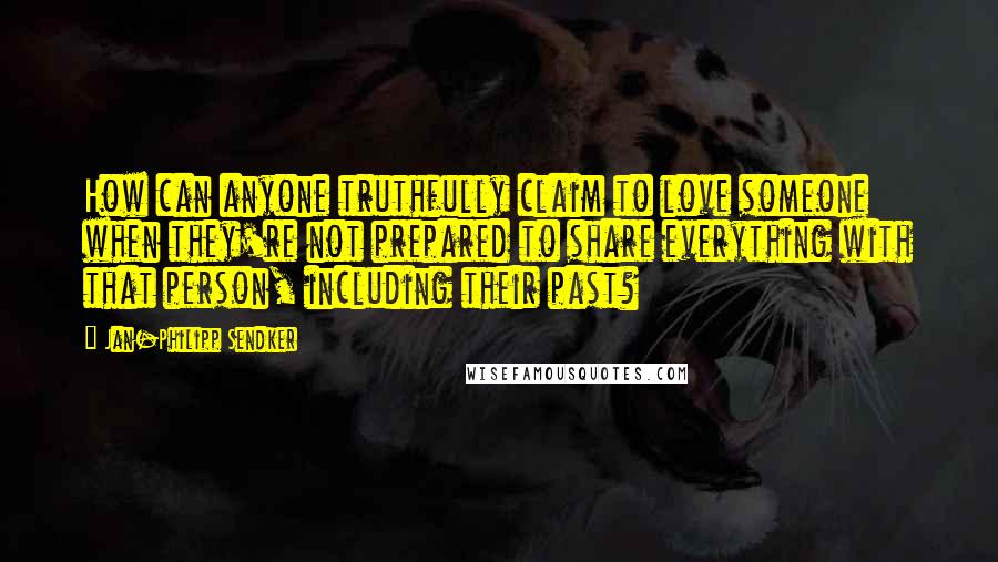 Jan-Philipp Sendker Quotes: How can anyone truthfully claim to love someone when they're not prepared to share everything with that person, including their past?