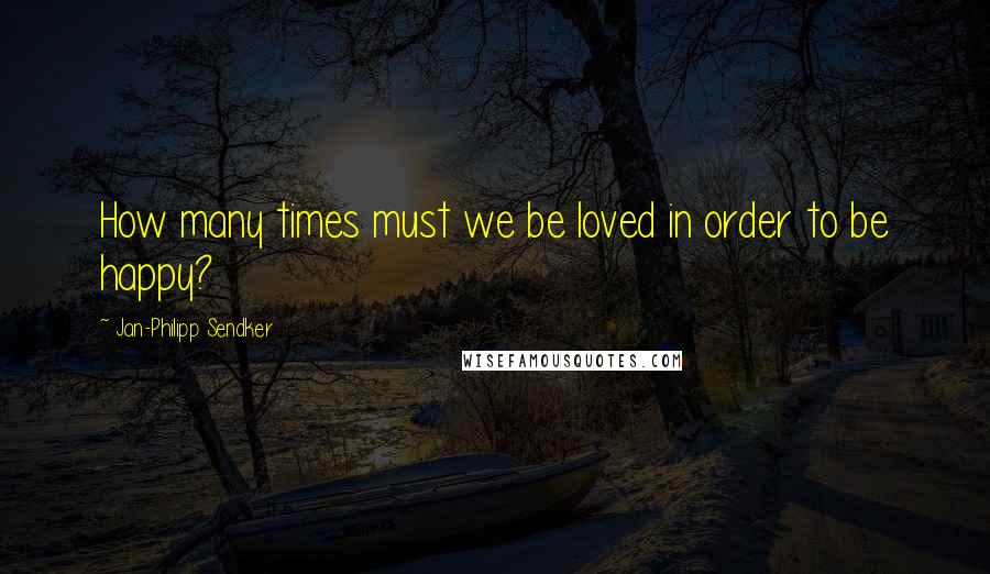 Jan-Philipp Sendker Quotes: How many times must we be loved in order to be happy?