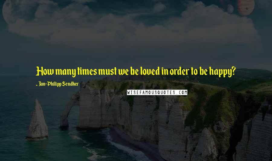 Jan-Philipp Sendker Quotes: How many times must we be loved in order to be happy?