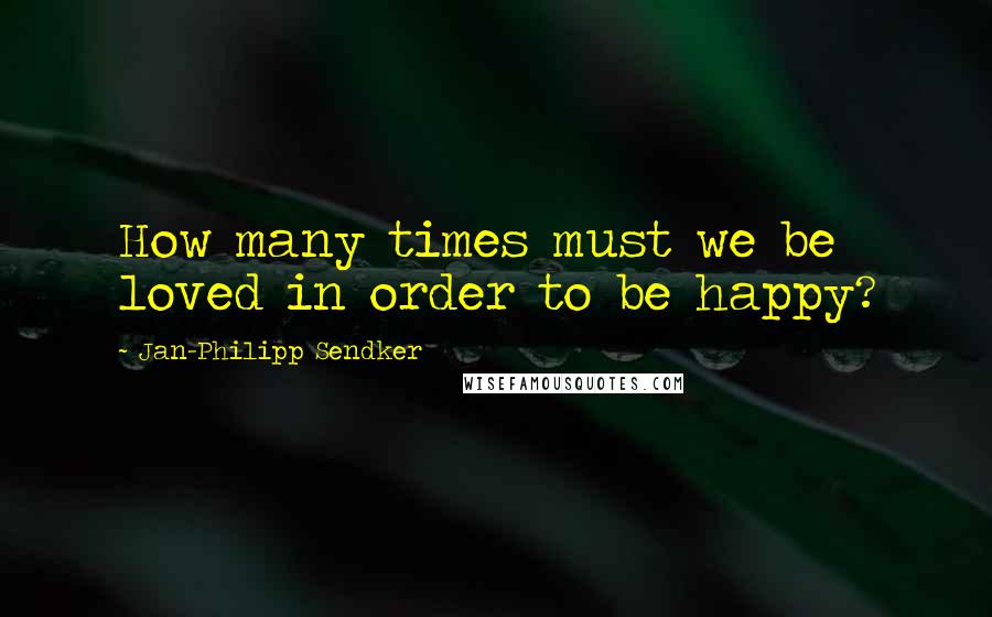 Jan-Philipp Sendker Quotes: How many times must we be loved in order to be happy?